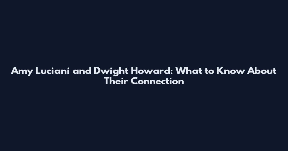 Amy Luciani and Dwight Howard: What to Know About Their Connection