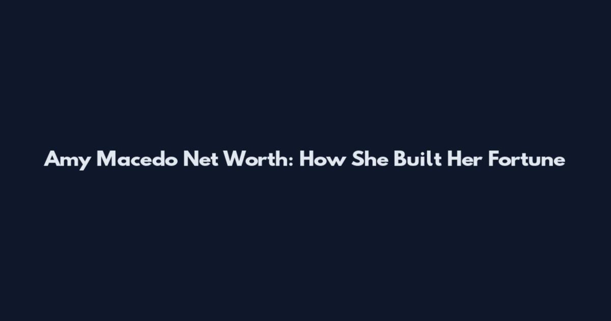 Amy Macedo Net Worth: How She Built Her Fortune