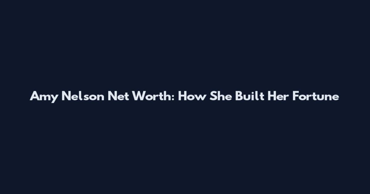 Amy Nelson Net Worth: How She Built Her Fortune