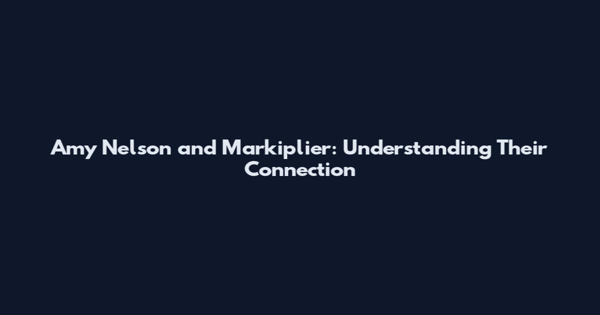 Amy Nelson and Markiplier: Understanding Their Connection