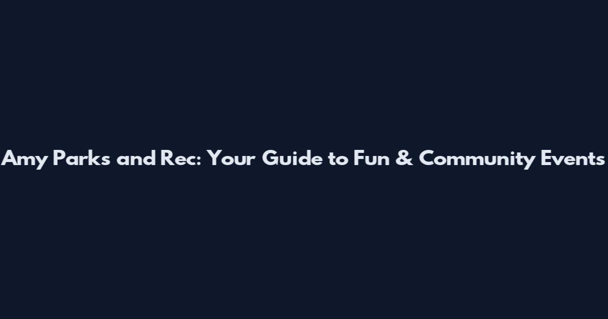 Amy Parks and Rec: Your Guide to Fun & Community Events