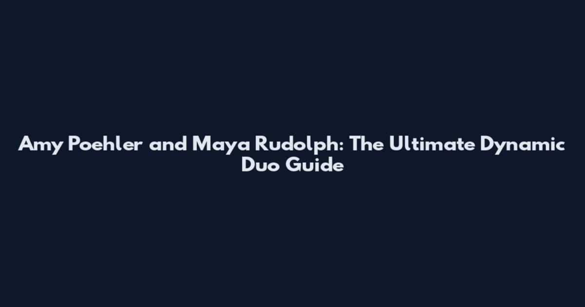 Amy Poehler and Maya Rudolph: The Ultimate Dynamic Duo Guide