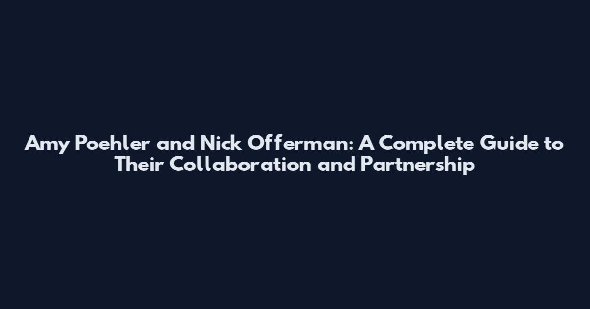 Amy Poehler and Nick Offerman: A Complete Guide to Their Collaboration and Partnership