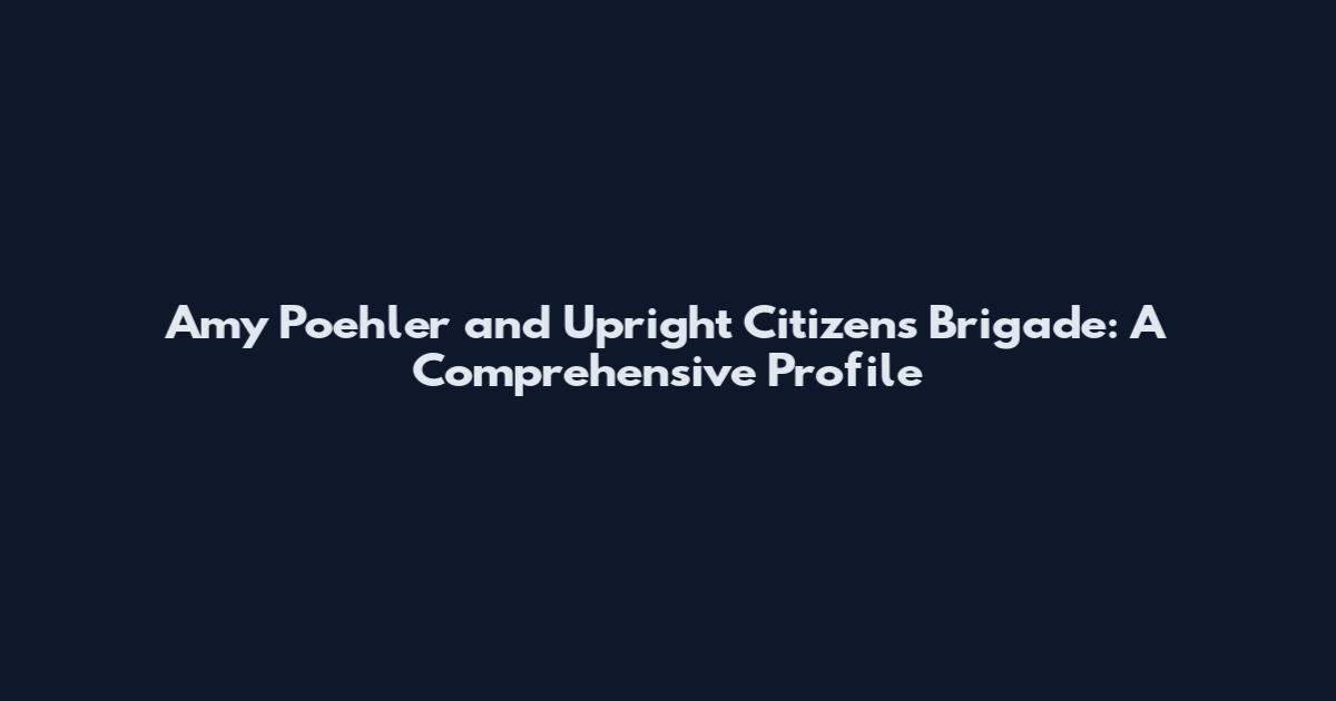 Amy Poehler and Upright Citizens Brigade: A Comprehensive Profile