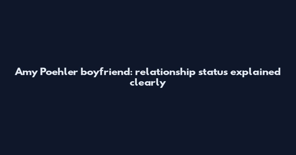 Amy Poehler boyfriend: relationship status explained clearly