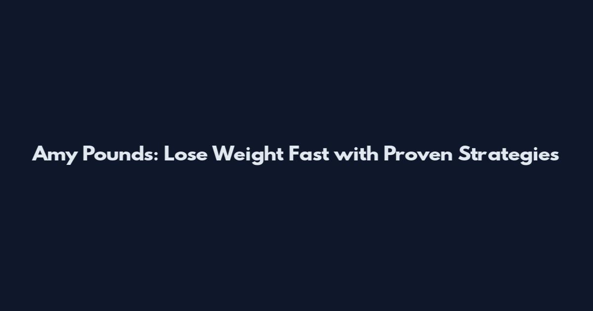Amy Pounds: Lose Weight Fast with Proven Strategies