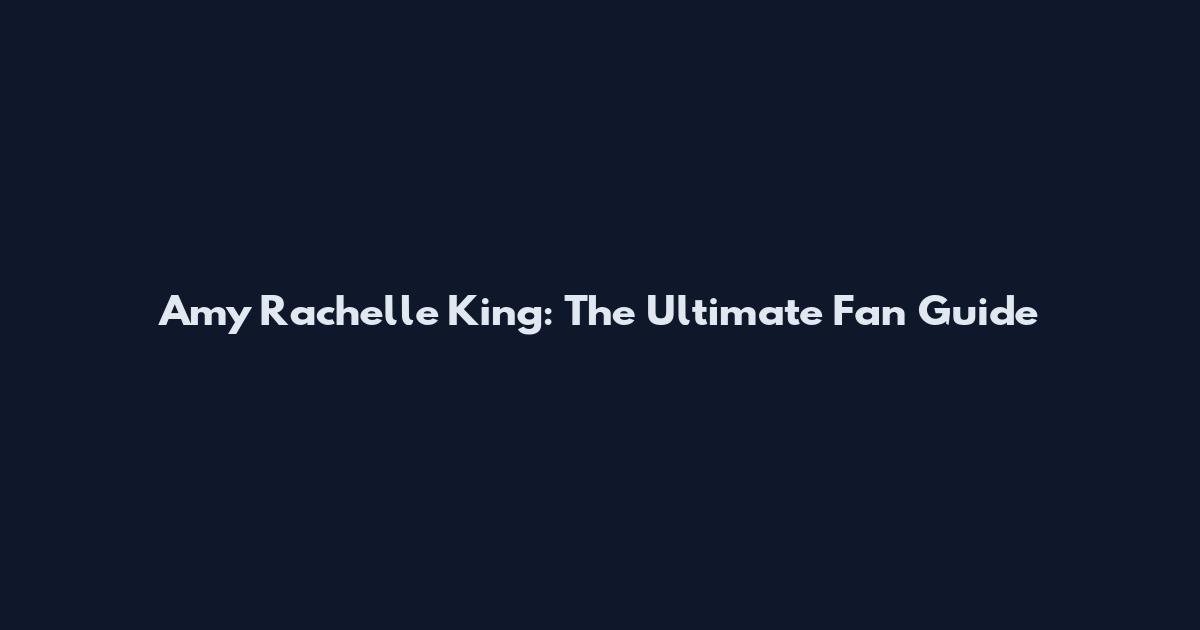 Amy Rachelle King: The Ultimate Fan Guide