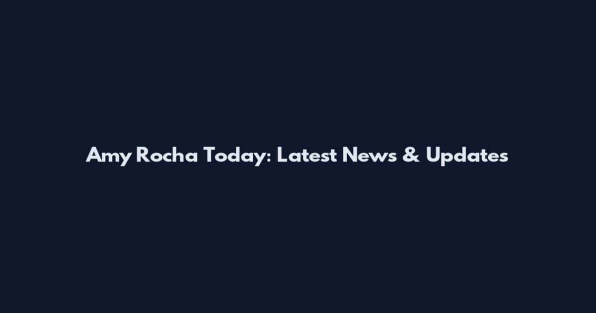 Amy Rocha Today: Latest News & Updates