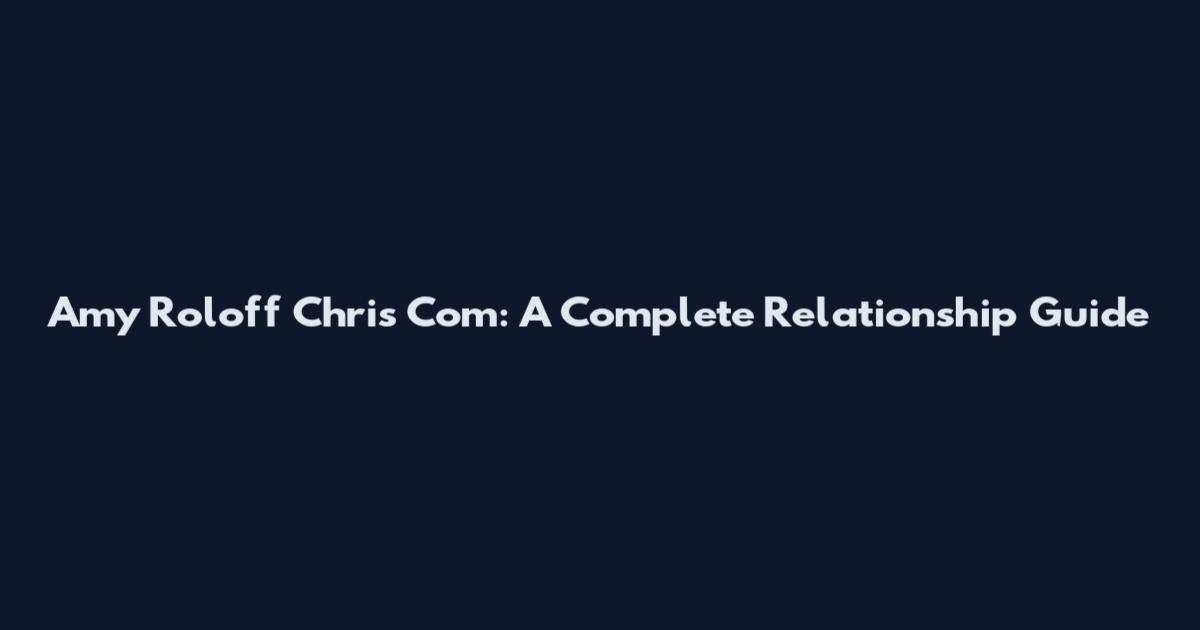 Amy Roloff Chris Com: A Complete Relationship Guide