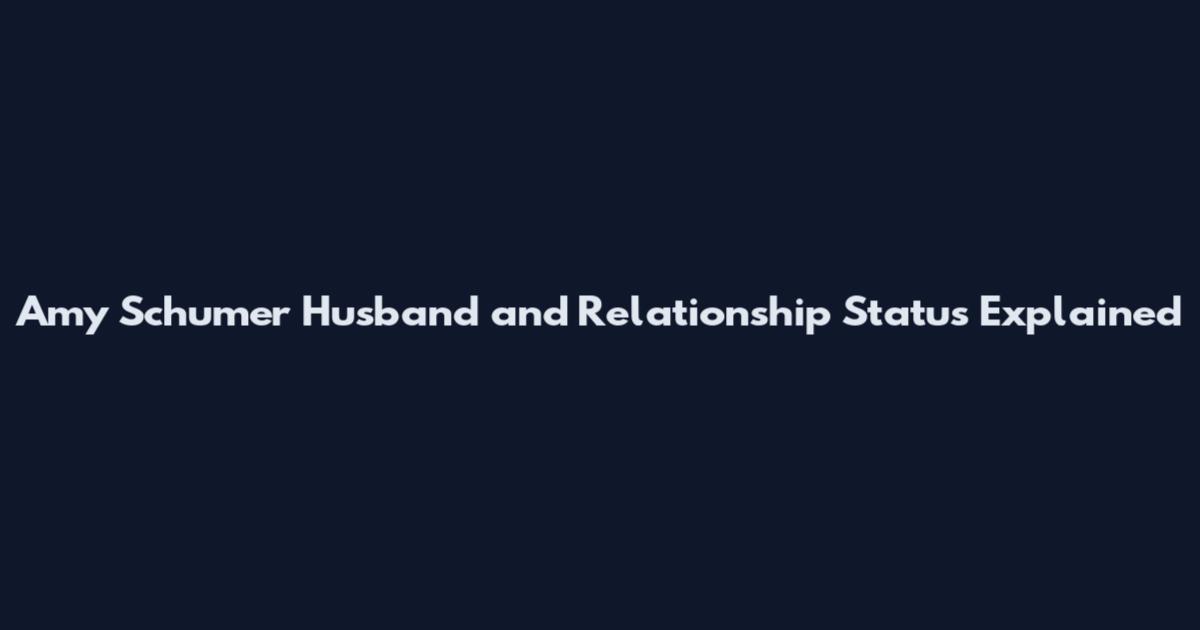 Amy Schumer Husband and Relationship Status Explained
