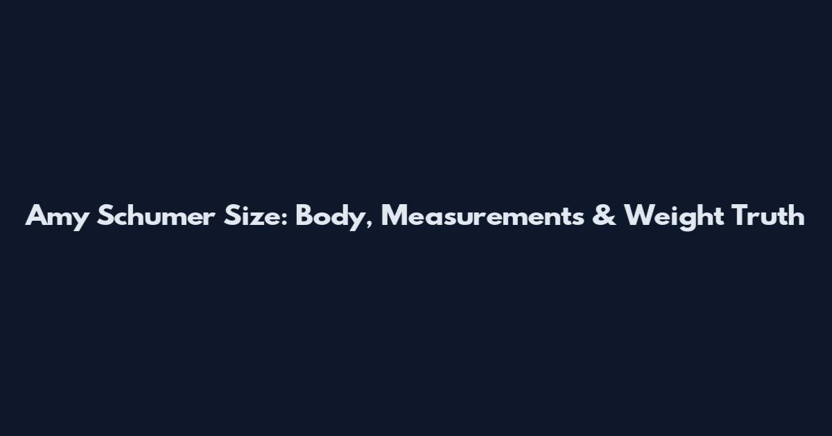Amy Schumer Size: Body, Measurements & Weight Truth
