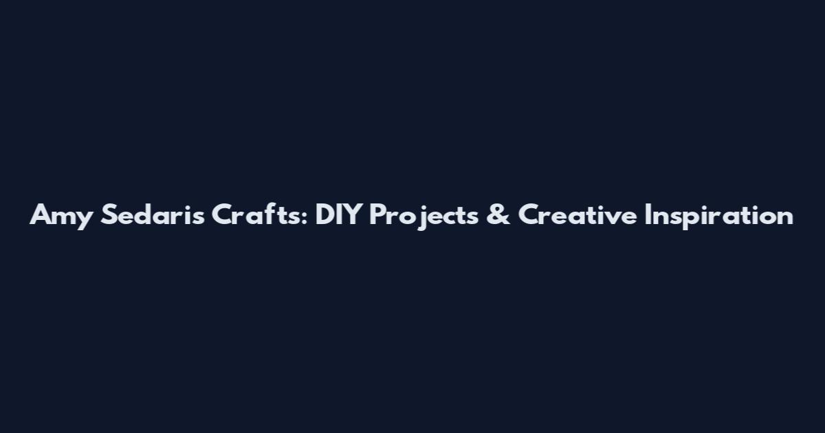 Amy Sedaris Crafts: DIY Projects & Creative Inspiration