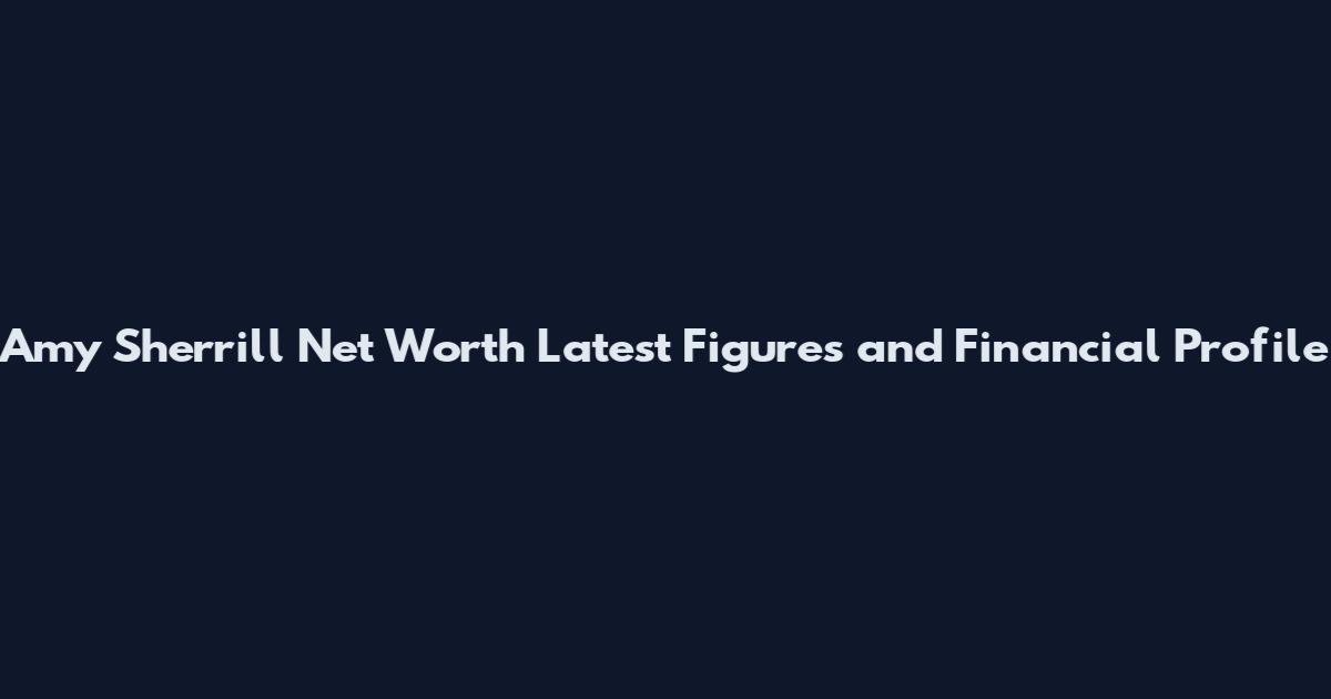 Amy Sherrill Net Worth Latest Figures and Financial Profile