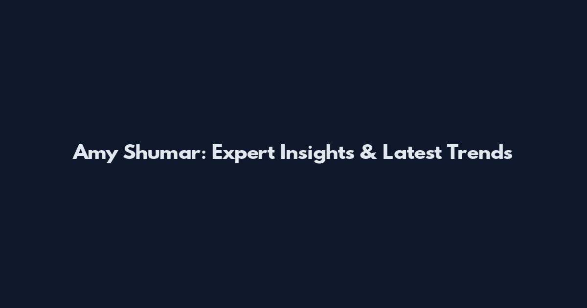 Amy Shumar: Expert Insights & Latest Trends