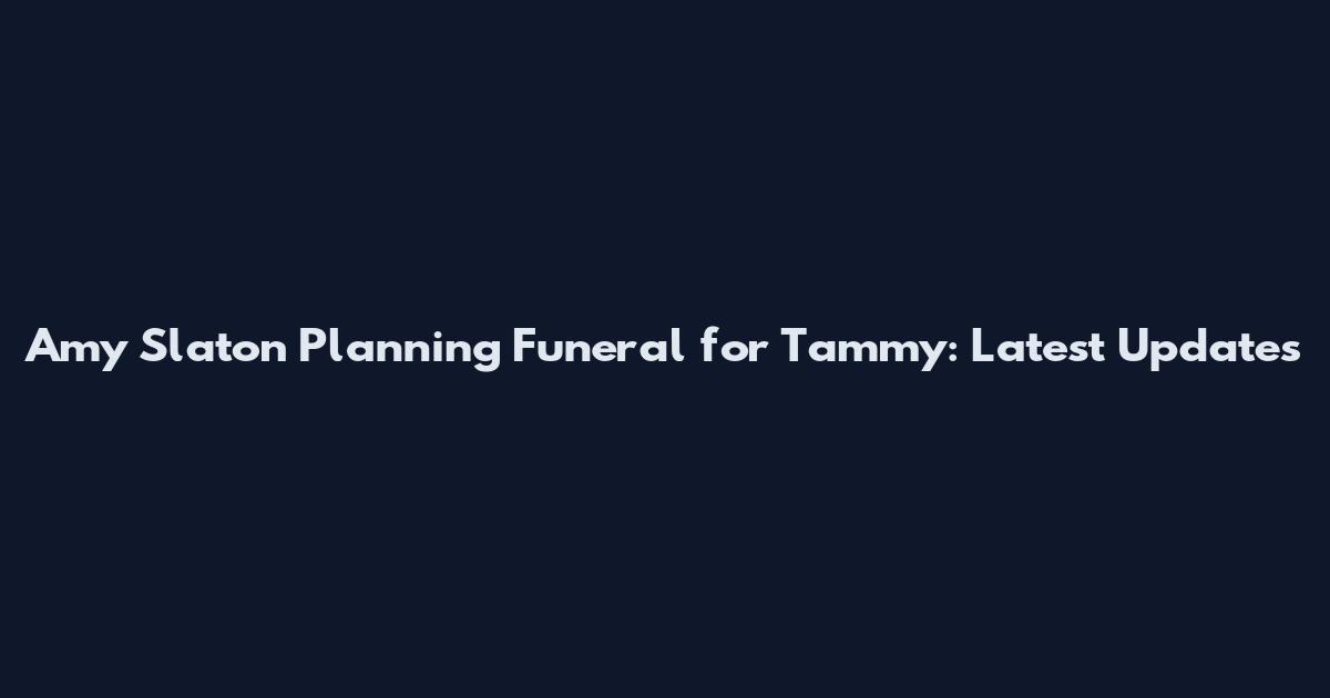 Amy Slaton Planning Funeral for Tammy: Latest Updates