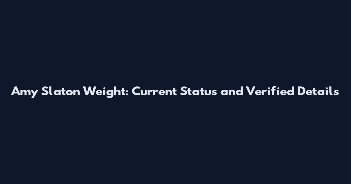 Amy Slaton Weight: Current Status and Verified Details