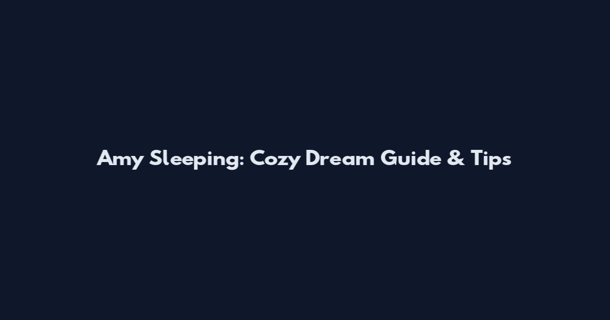 Amy Sleeping: Cozy Dream Guide & Tips
