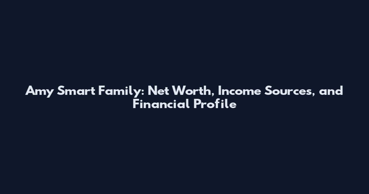 Amy Smart Family: Net Worth, Income Sources, and Financial Profile