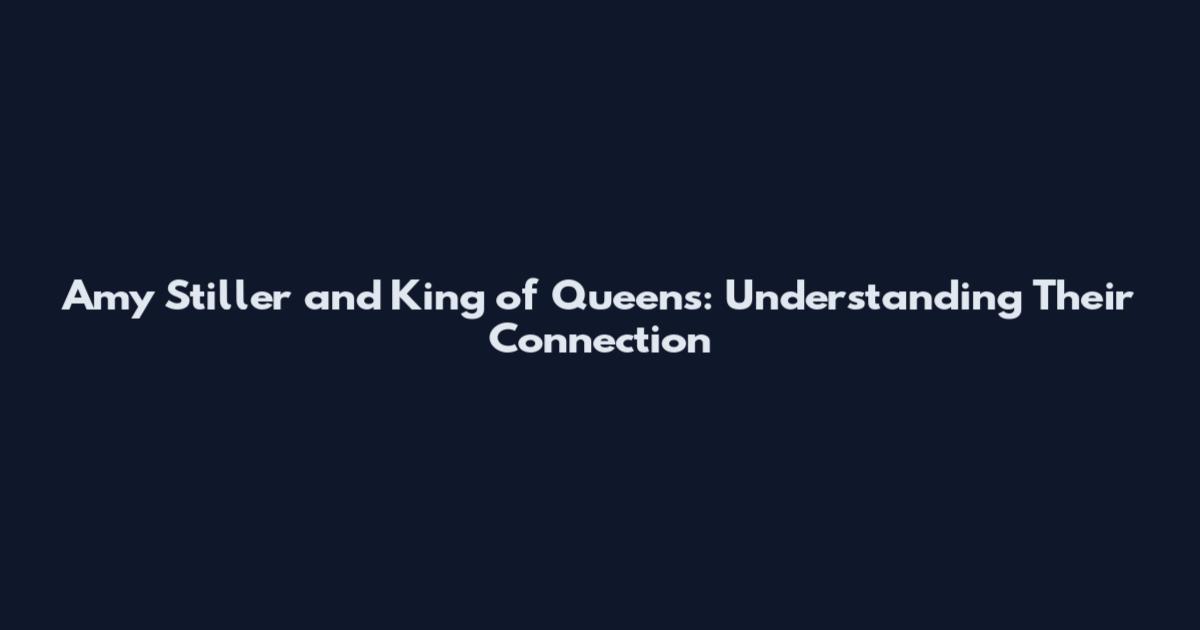 Amy Stiller and King of Queens: Understanding Their Connection