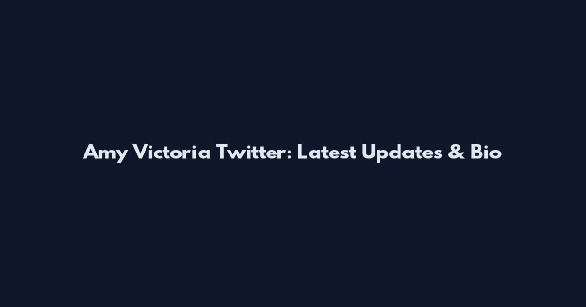 Amy Victoria Twitter: Latest Updates & Bio