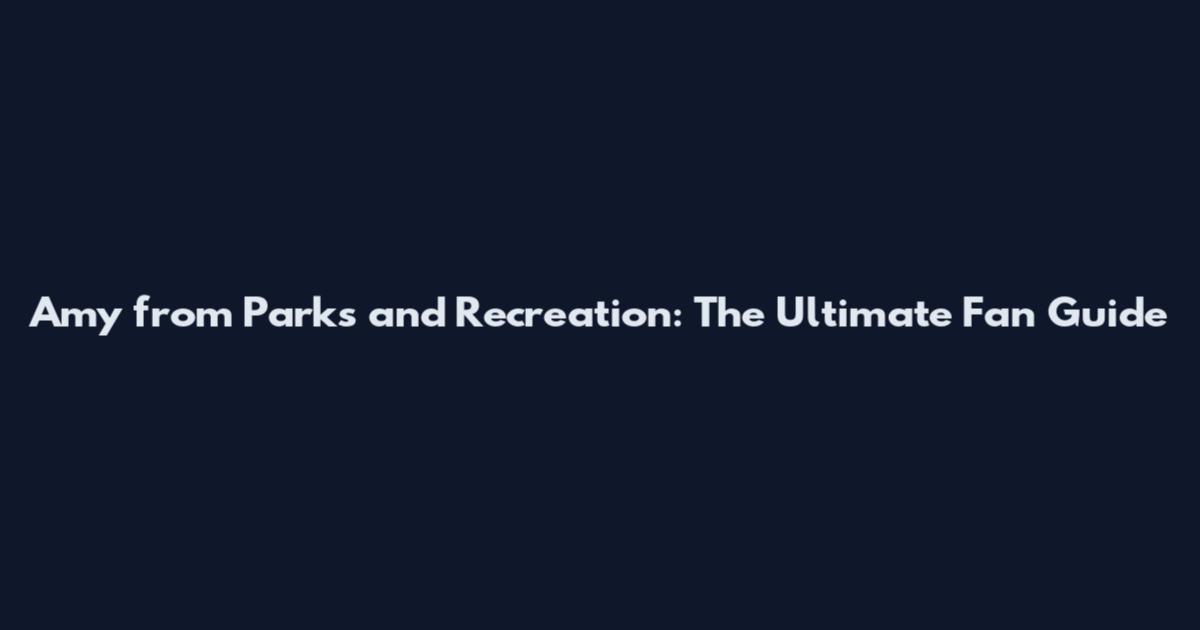 Amy from Parks and Recreation: The Ultimate Fan Guide