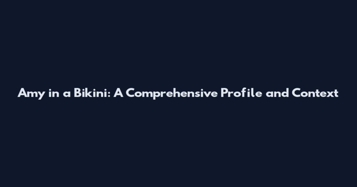 Amy in a Bikini: A Comprehensive Profile and Context