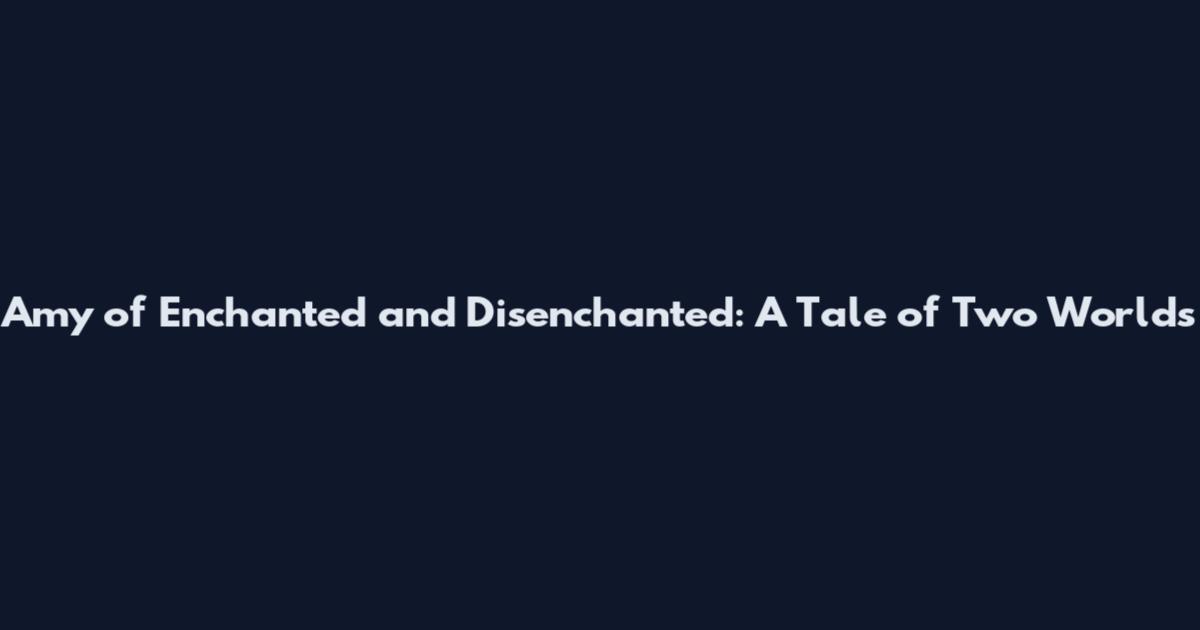 Amy of Enchanted and Disenchanted: A Tale of Two Worlds
