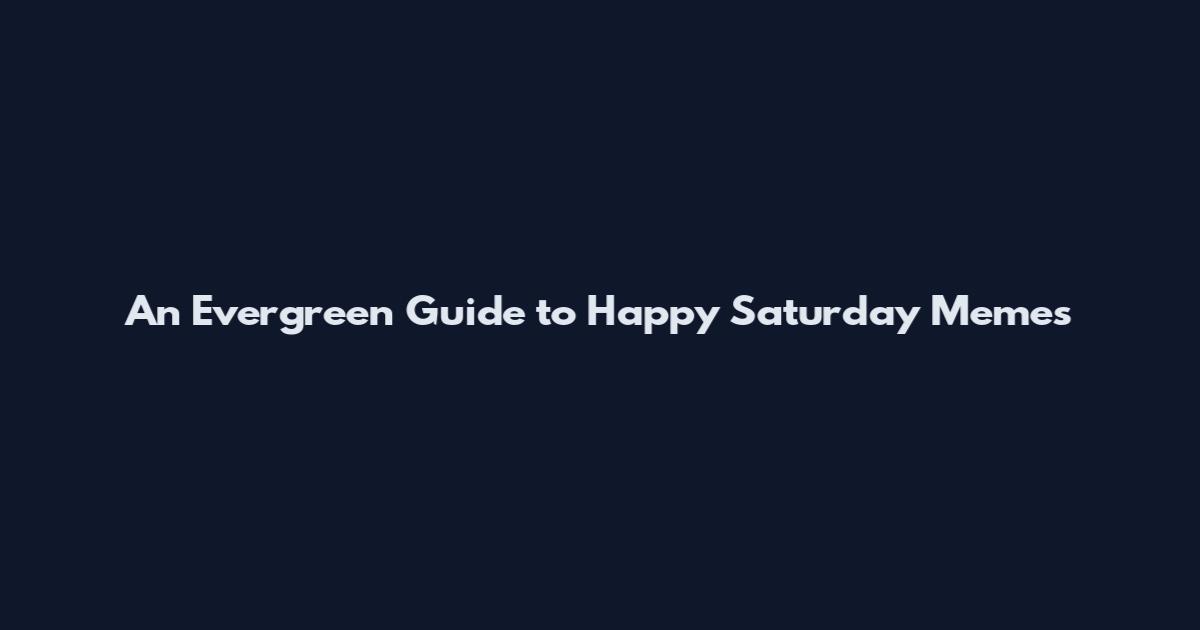 An Evergreen Guide to Happy Saturday Memes