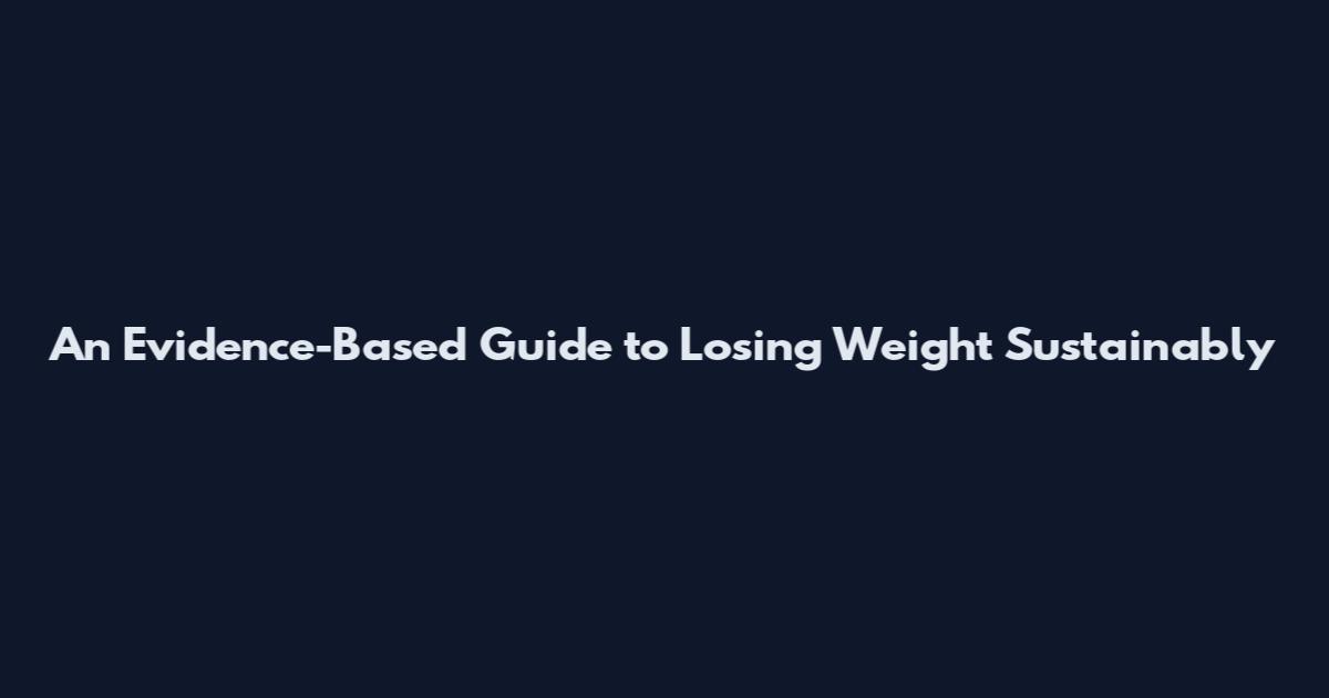 An Evidence-Based Guide to Losing Weight Sustainably