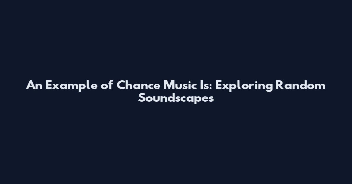 An Example of Chance Music Is: Exploring Random Soundscapes