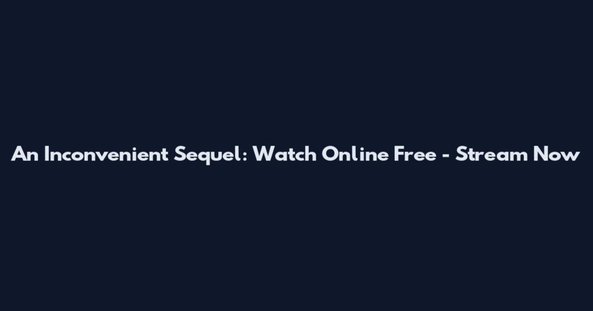 An Inconvenient Sequel: Watch Online Free - Stream Now