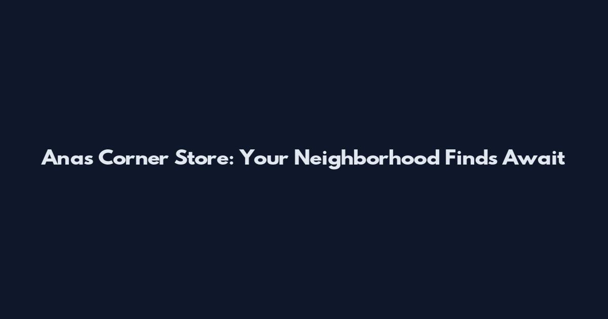Ana's Corner Store: Your Neighborhood Finds Await