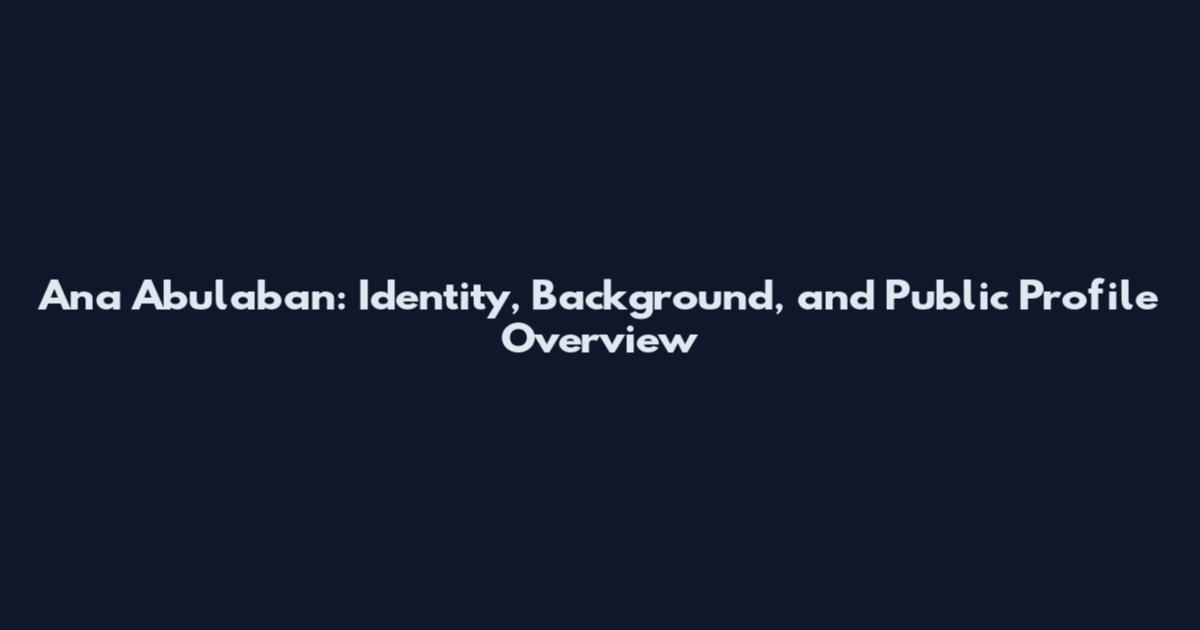 Ana Abulaban: Identity, Background, and Public Profile Overview