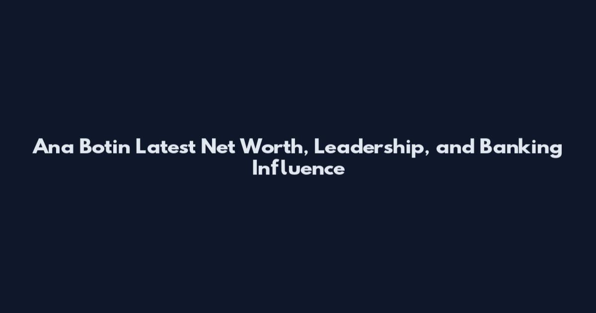 Ana Botin Latest Net Worth, Leadership, and Banking Influence