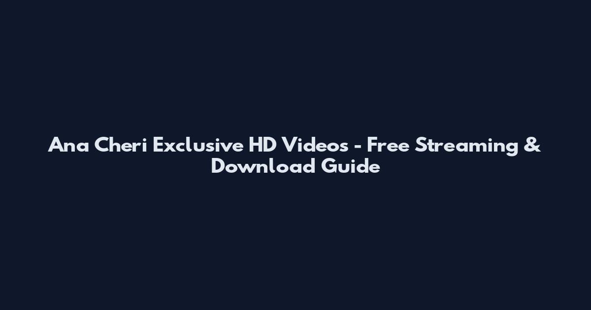Ana Cheri Exclusive HD Videos - Free Streaming & Download Guide