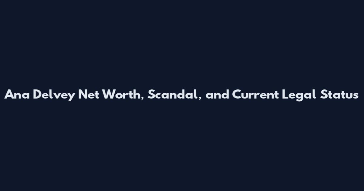 Ana Delvey Net Worth, Scandal, and Current Legal Status