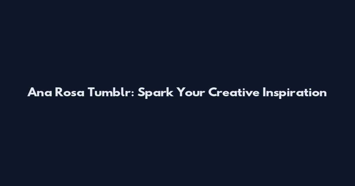 Ana Rosa Tumblr: Spark Your Creative Inspiration