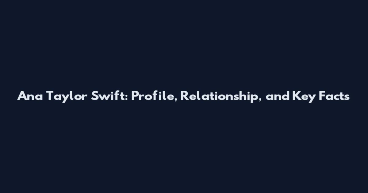Ana Taylor Swift: Profile, Relationship, and Key Facts