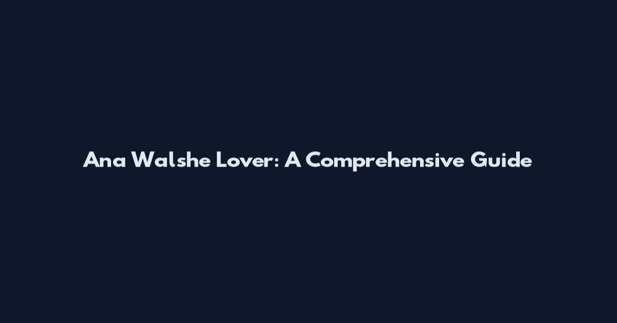 Ana Walshe Lover: A Comprehensive Guide