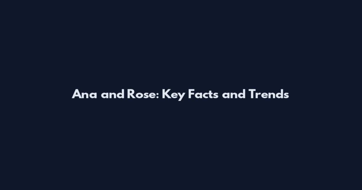 Ana and Rose: Key Facts and Trends