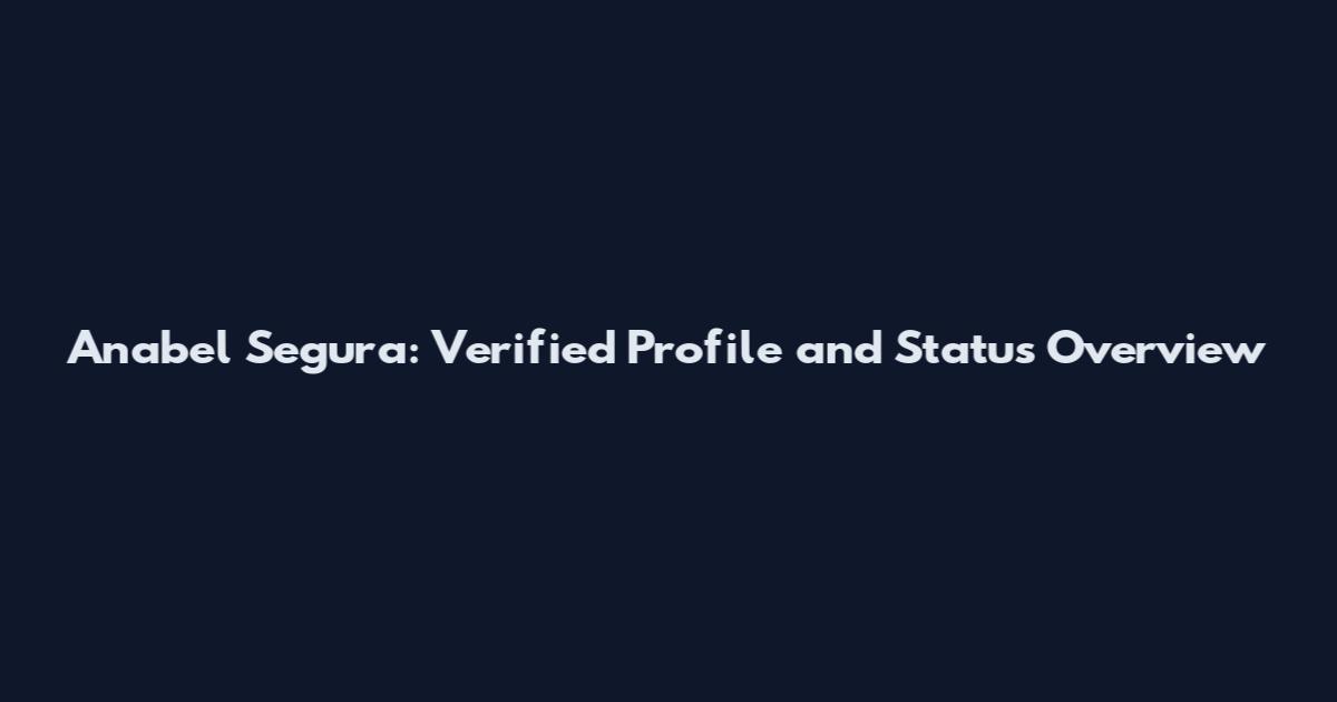 Anabel Segura: Verified Profile and Status Overview