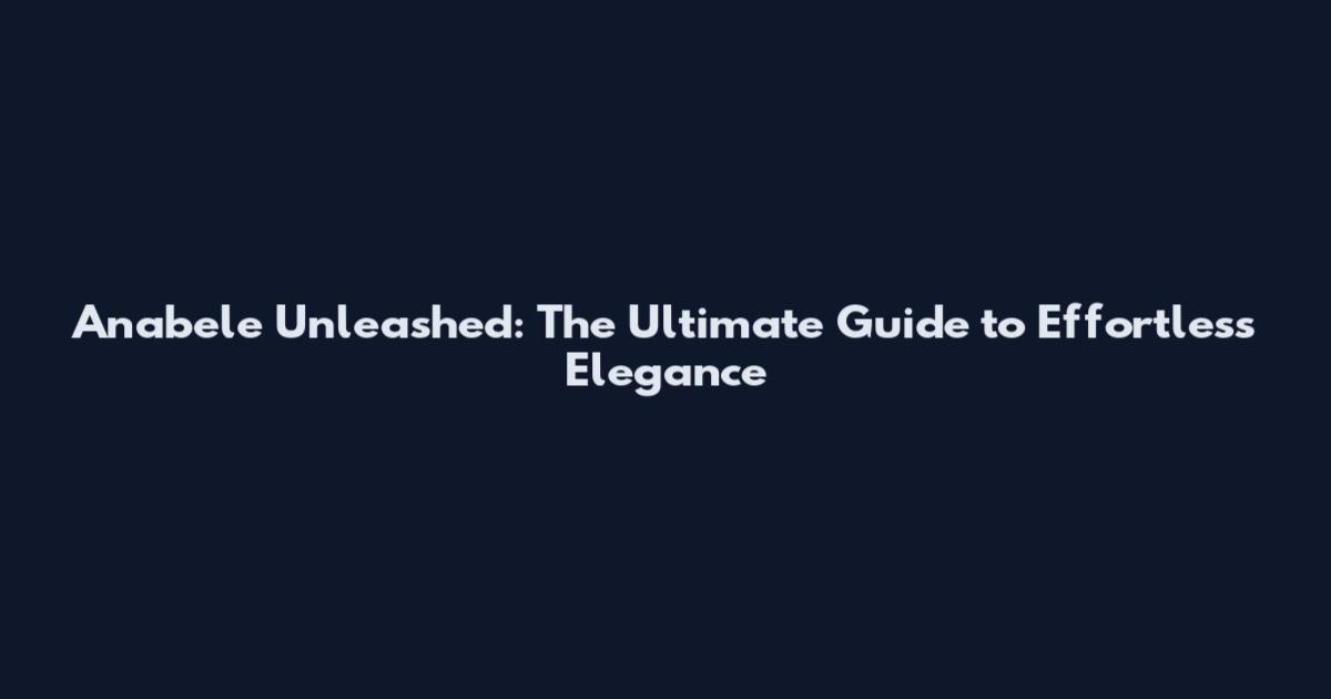 Anabele Unleashed: The Ultimate Guide to Effortless Elegance