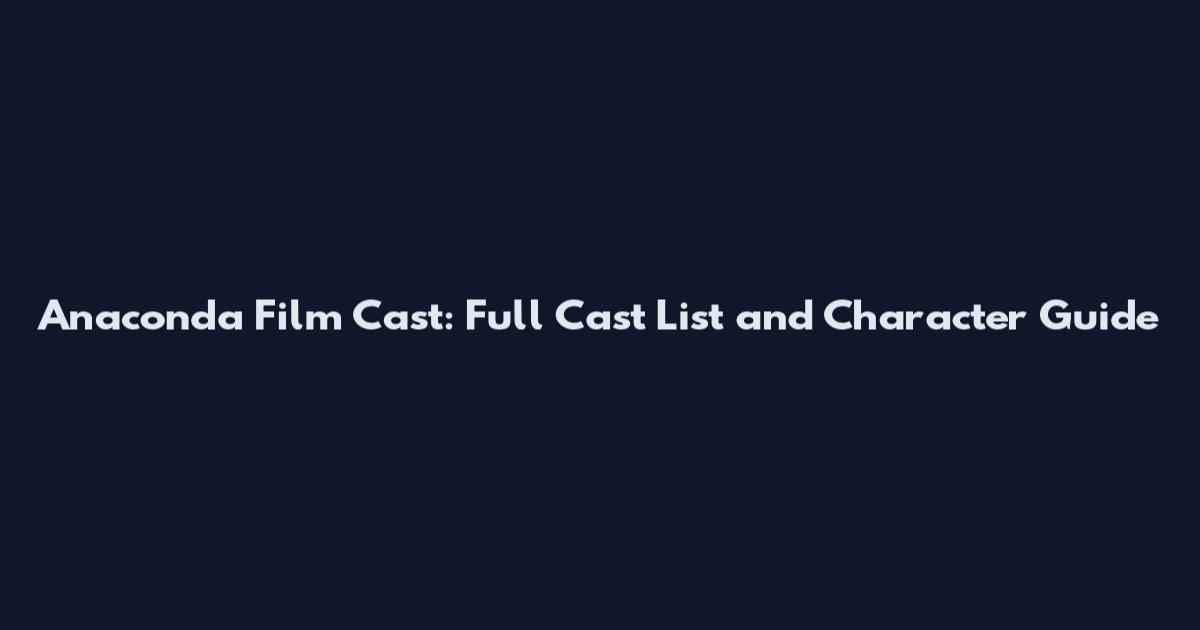 Anaconda Film Cast: Full Cast List and Character Guide