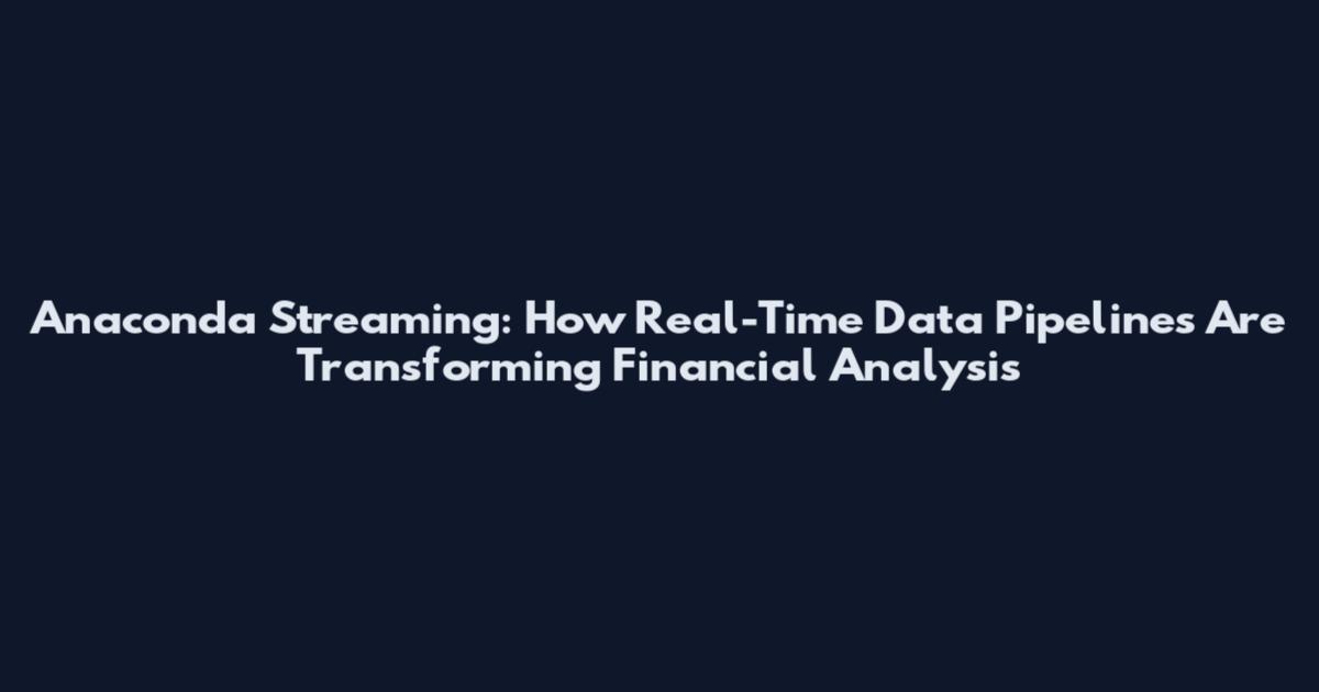 Anaconda Streaming: How Real-Time Data Pipelines Are Transforming Financial Analysis