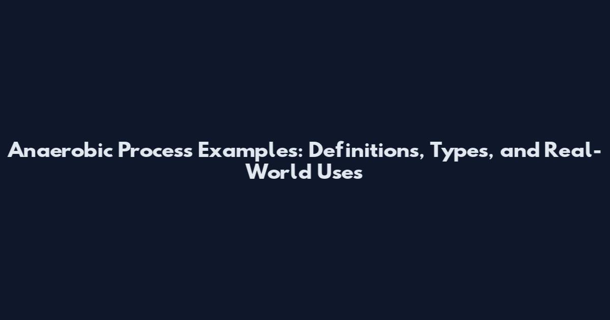 Anaerobic Process Examples: Definitions, Types, and Real-World Uses
