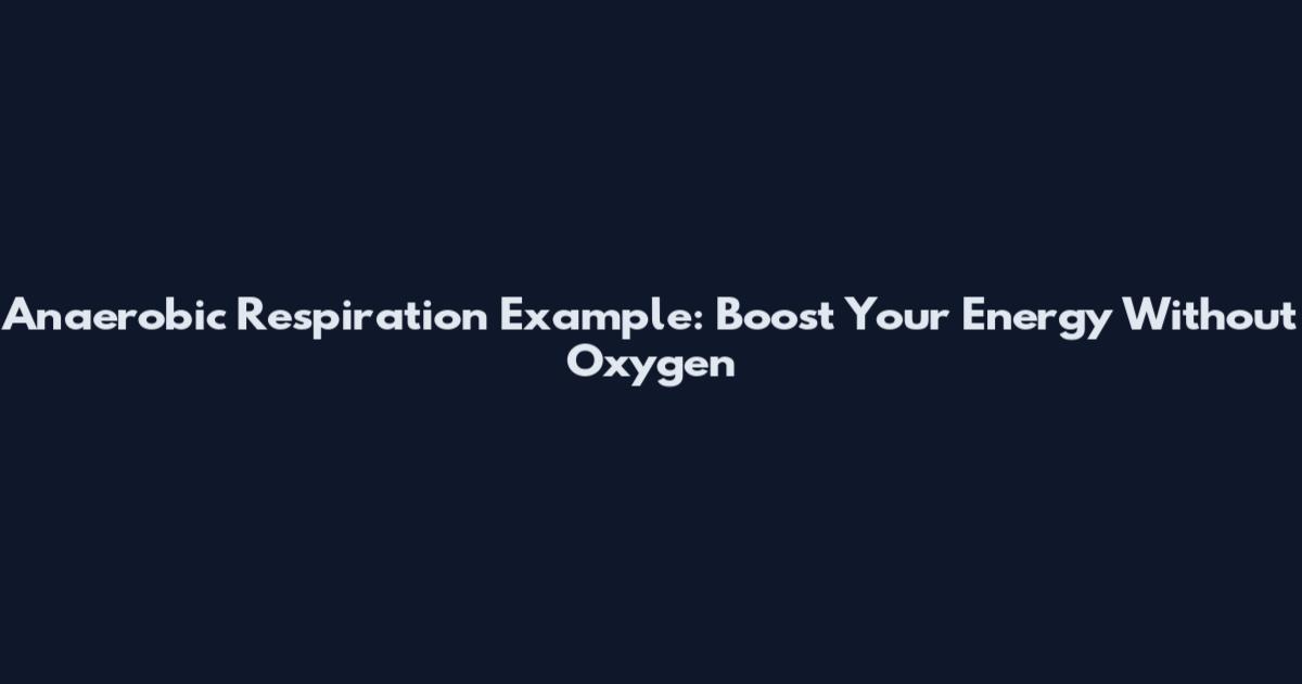 Anaerobic Respiration Example: Boost Your Energy Without Oxygen