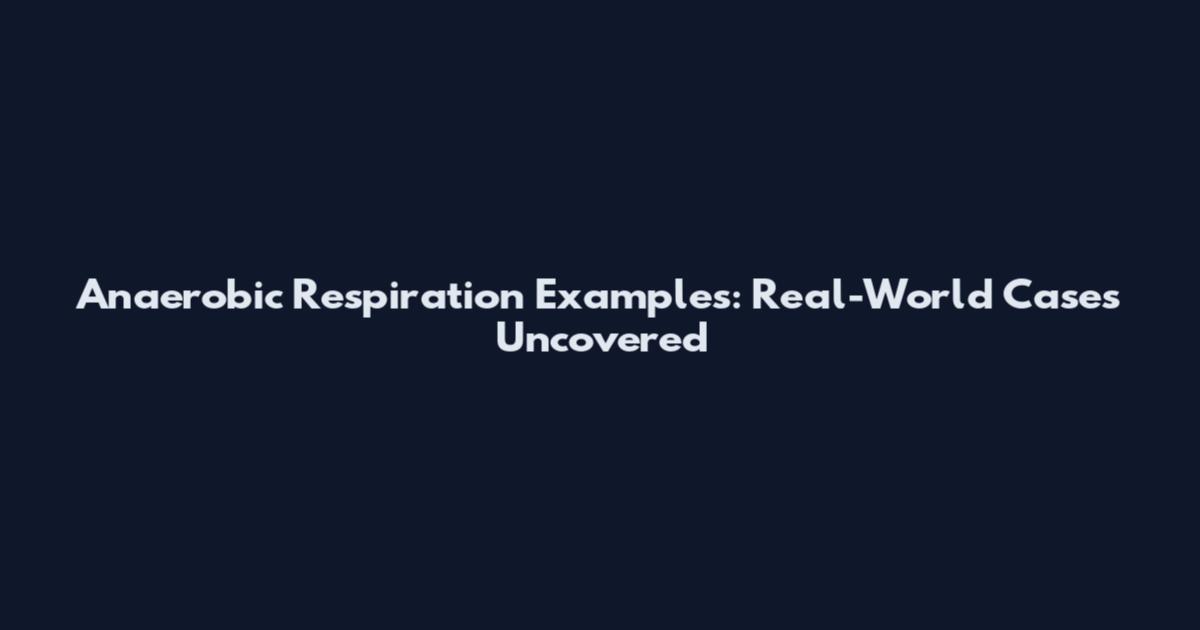 Anaerobic Respiration Examples: Real-World Cases Uncovered