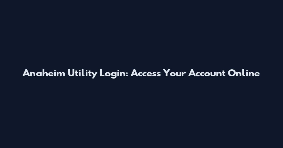 Anaheim Utility Login: Access Your Account Online