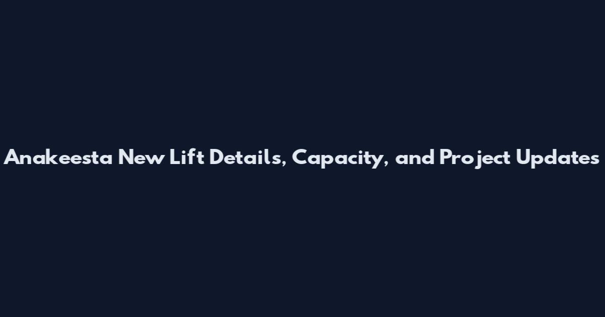 Anakeesta New Lift Details, Capacity, and Project Updates