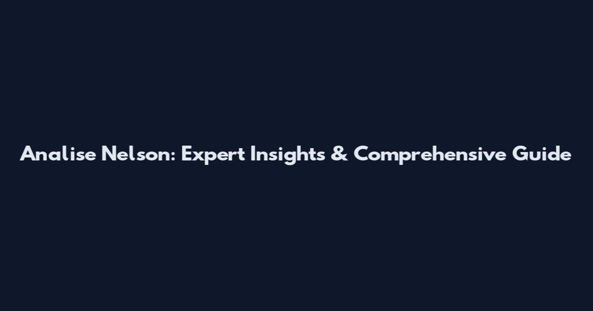 Analise Nelson: Expert Insights & Comprehensive Guide